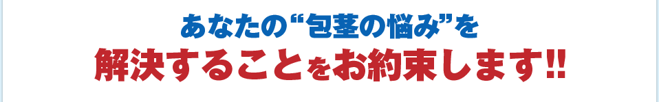 あなたの“包茎の悩み”を解決することをお約束します!!