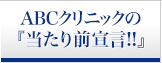 ABCクリニックの当たり前宣言!!