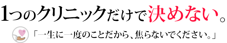 1つのクリニックだけで決めない。